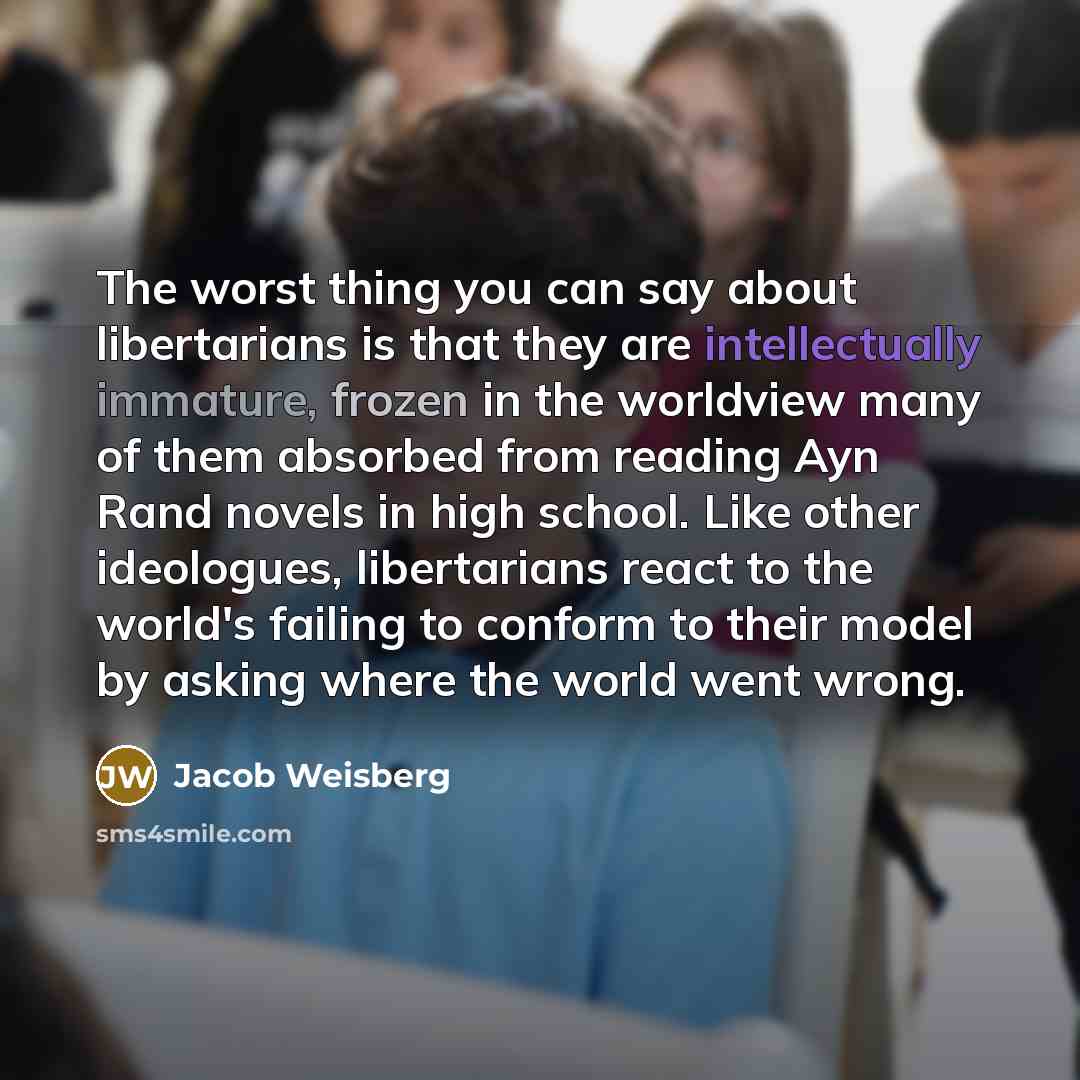 “The worst thing you can say about libertarians is that…” quote by Jacob Weisberg