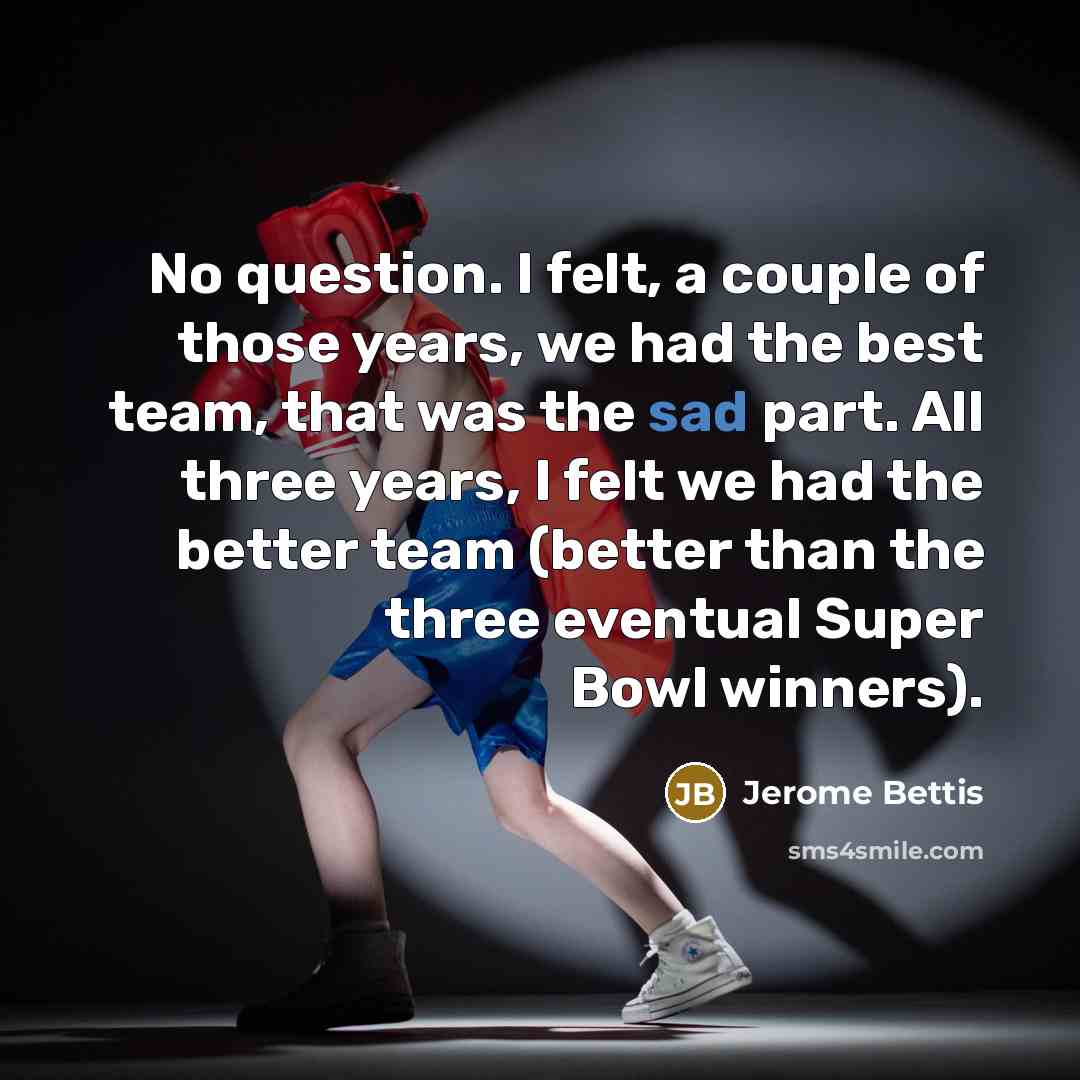“No question. I felt, a couple of those years, we…” quote by Jerome Bettis