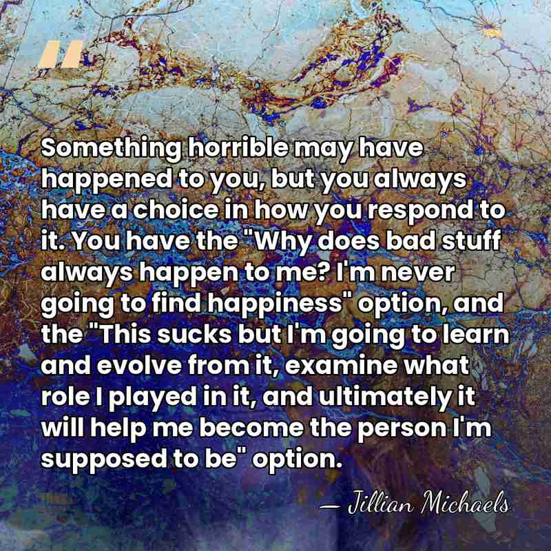Something horrible may have happened to you, but you always have a&hellip; - Jillian Michaels