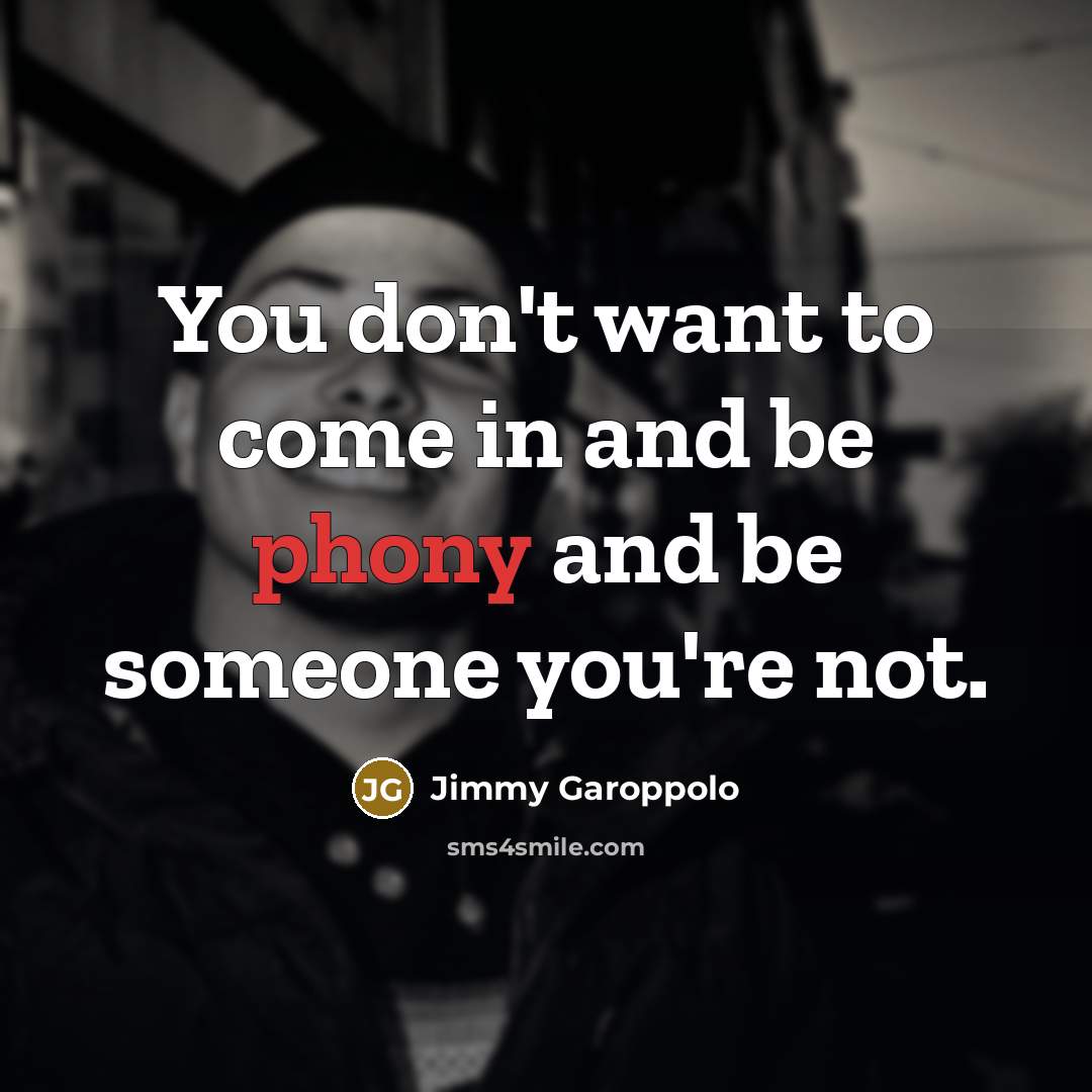 “You don't want to come in and be phony and…” quote by Jimmy Garoppolo
