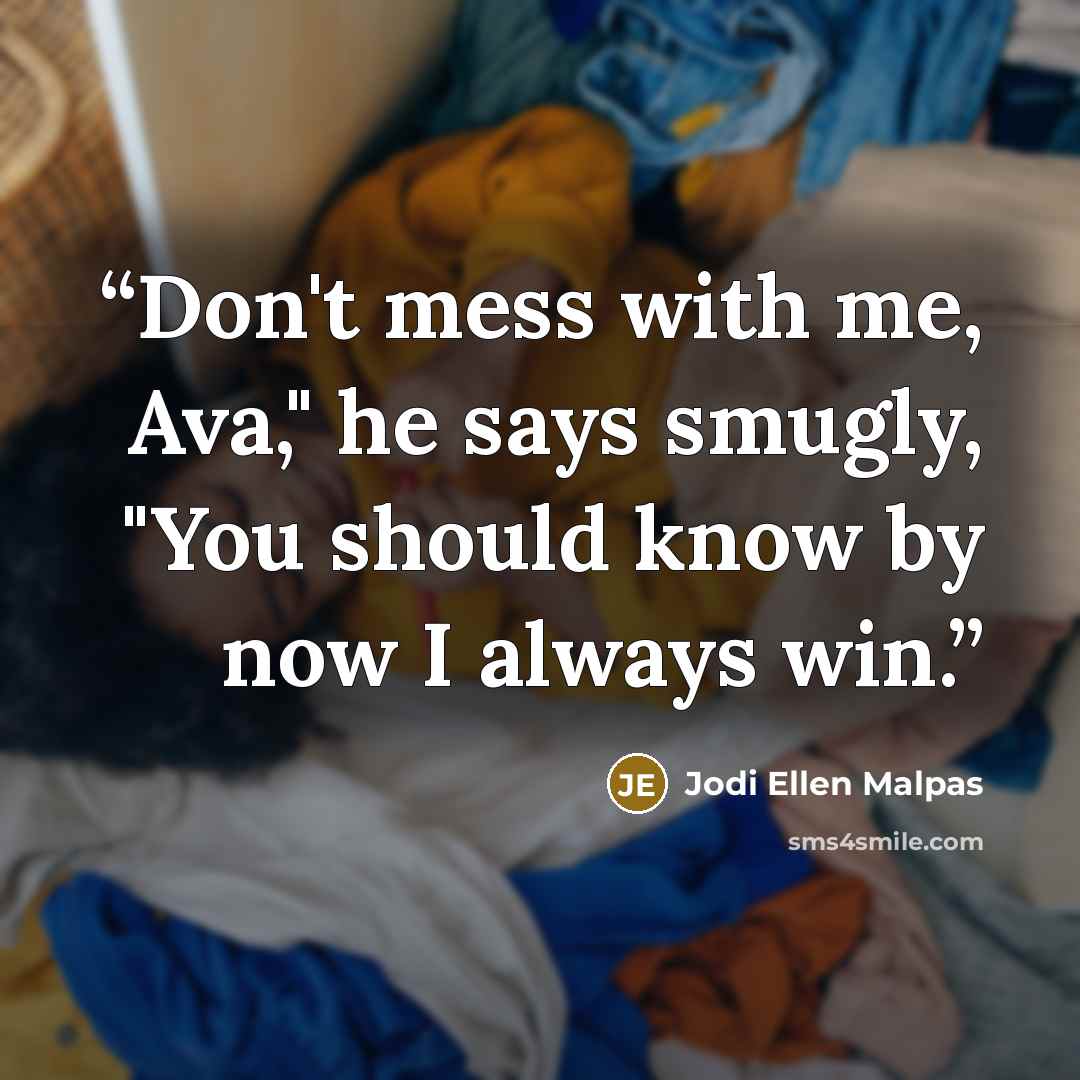 “Don't mess with me, Ava," he says smugly, "You should know by now I always win.” quote by Jodi Ellen Malpas