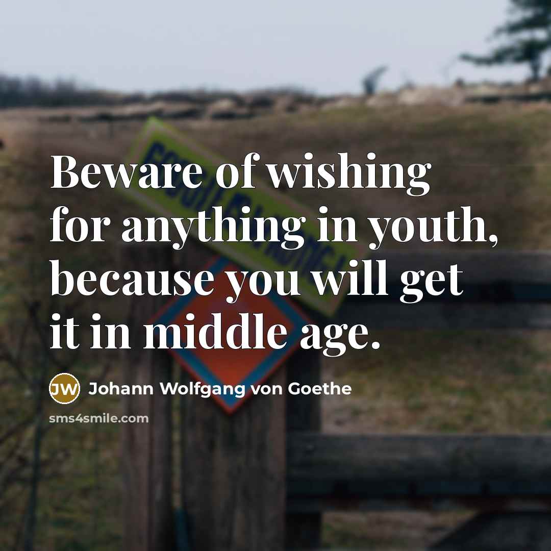 “Beware of wishing for anything in youth, because you will…” quote by Johann Wolfgang von Goethe