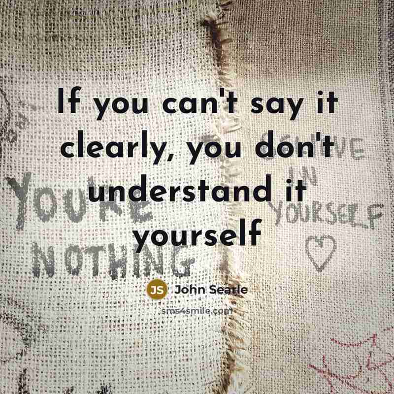 “If you can't say it clearly, you don't understand it yourself” quote by John Searle