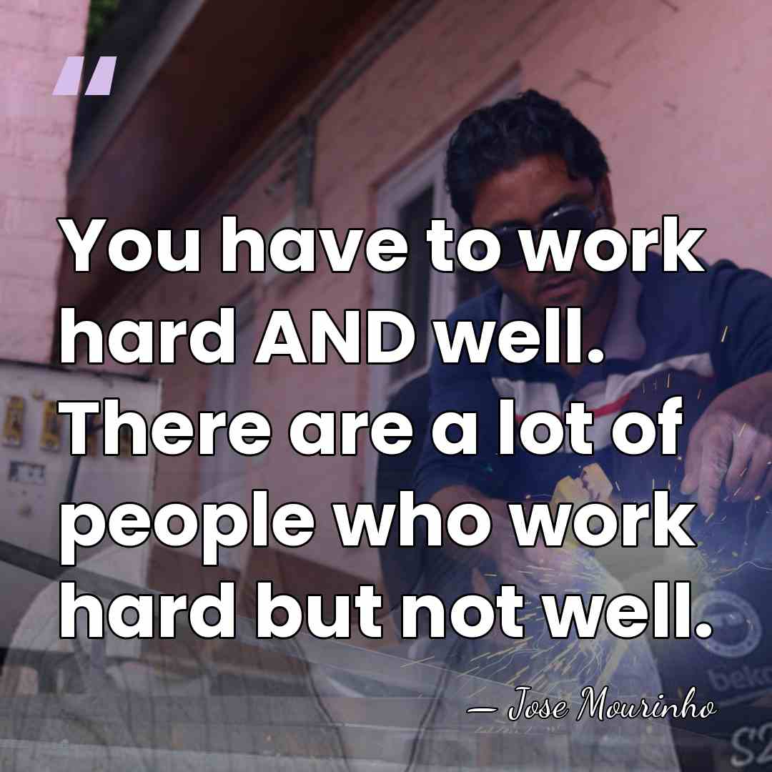 You have to work hard AND well. There are a lot of&hellip; - Jose Mourinho