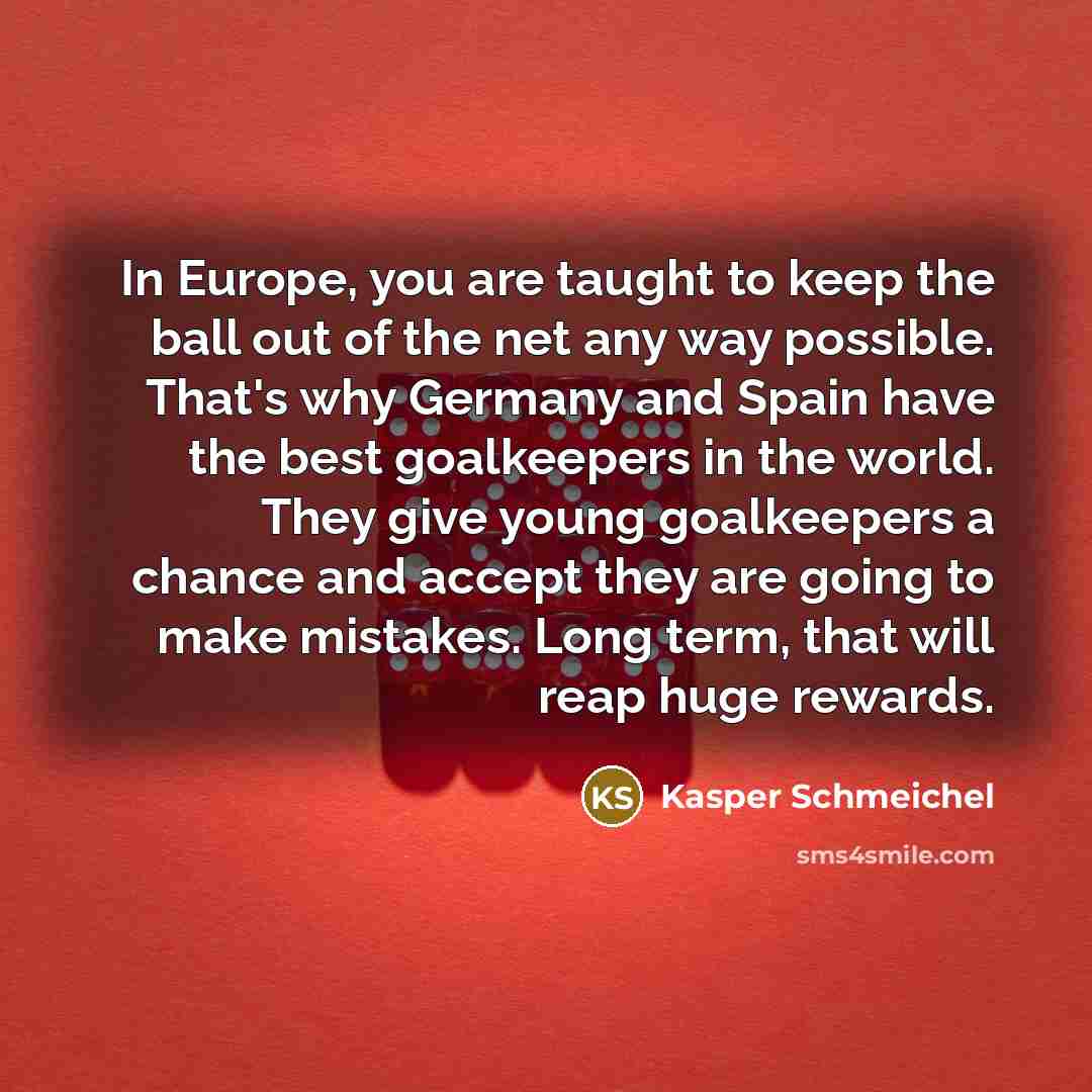 “In Europe, you are taught to keep the ball out…” quote by Kasper Schmeichel