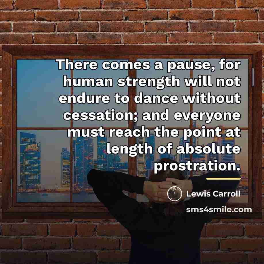 “There comes a pause, for human strength will not endure…” quote by Lewis Carroll