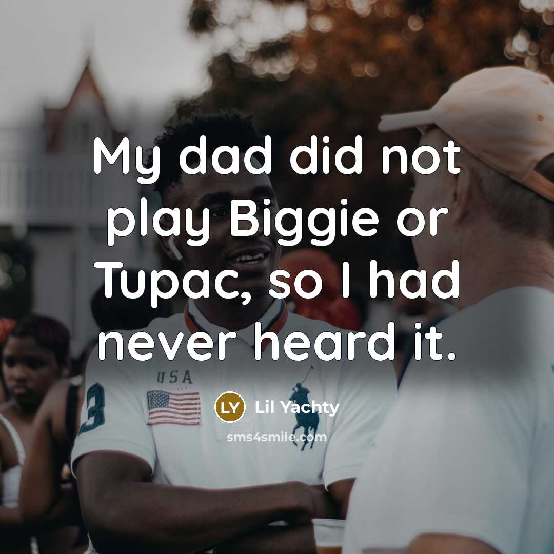 “My dad did not play Biggie or Tupac, so I…” quote by Lil Yachty