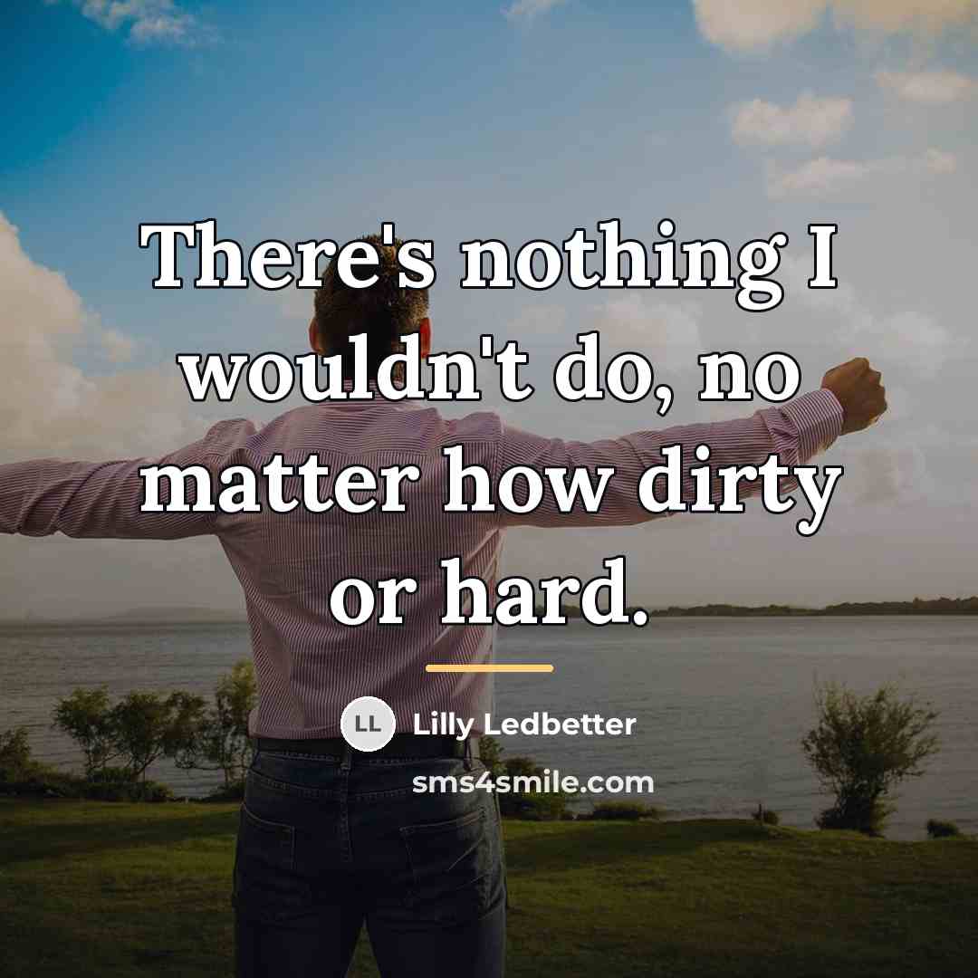 “There's nothing I wouldn't do, no matter how dirty or…” quote by Lilly Ledbetter