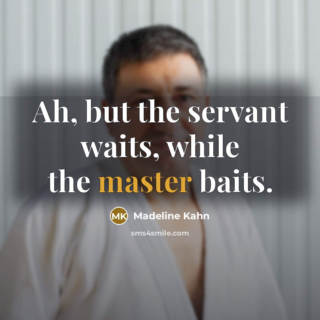 “Ah, but the servant waits, while the master baits.…” quote by Madeline Kahn