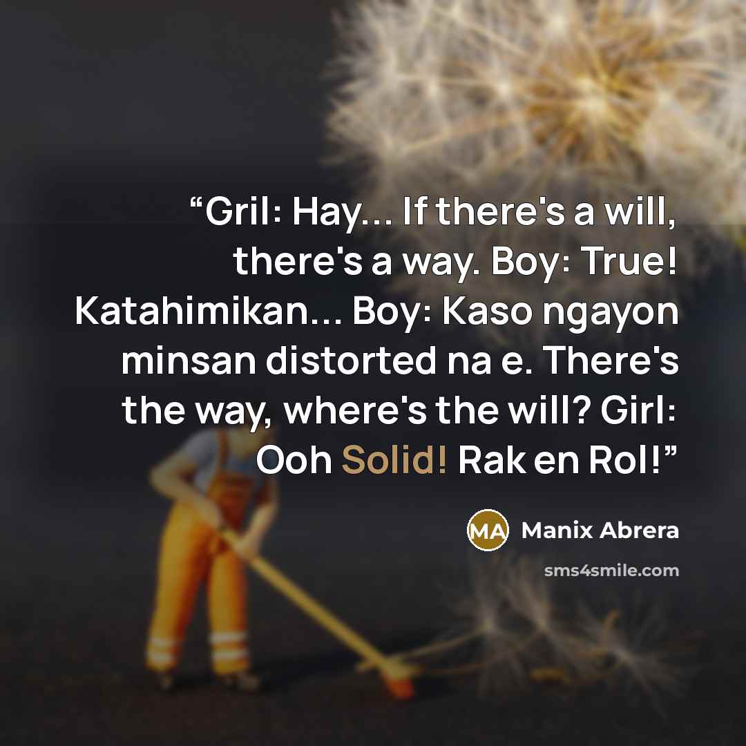 “Gril: Hay... If there's a will, there's a way. Boy: True! Katahimikan... Boy: Kaso ngayon minsan distorted na e. There's the way, where's the will? Girl: Ooh Solid! Rak en Rol!” quote by Manix Abrera
