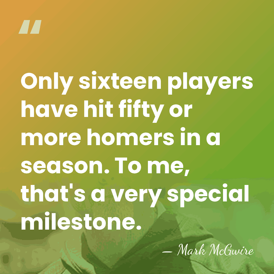 Only sixteen players have hit fifty or more homers in a season.&hellip; - Mark McGwire