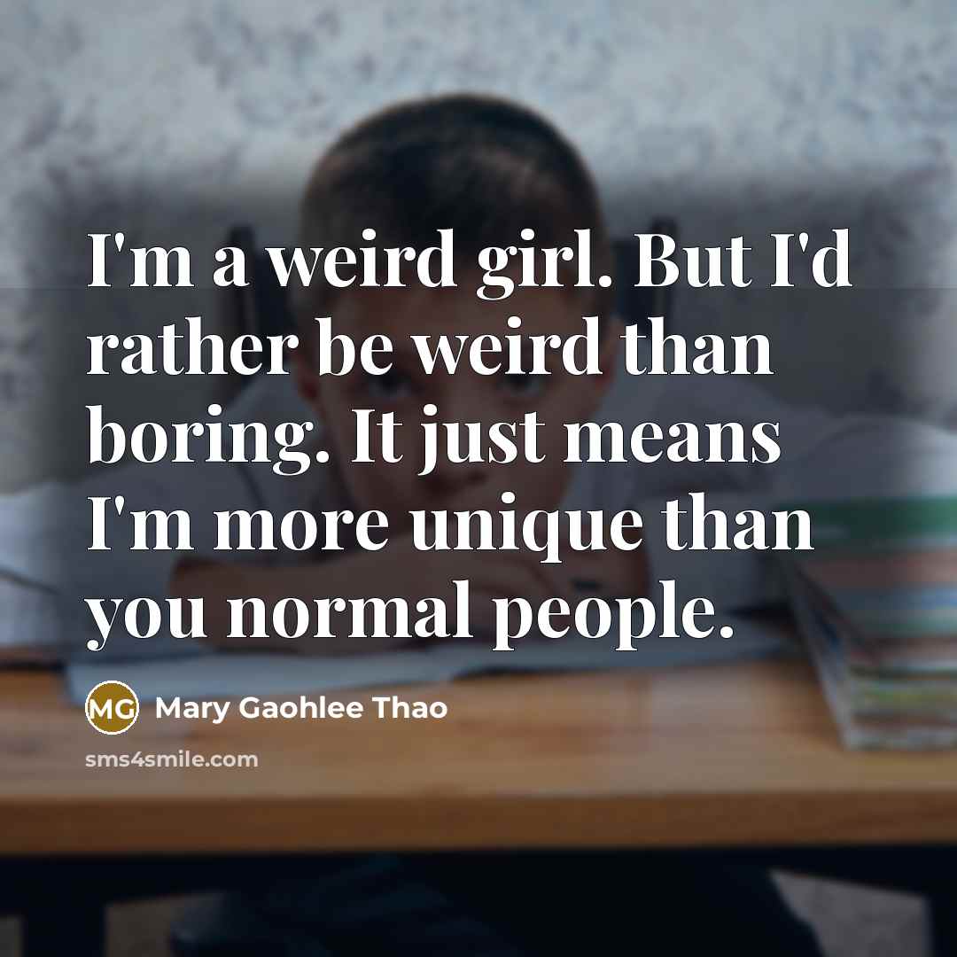 “I'm a weird girl. But I'd rather be weird than…” quote by Mary Gaohlee Thao