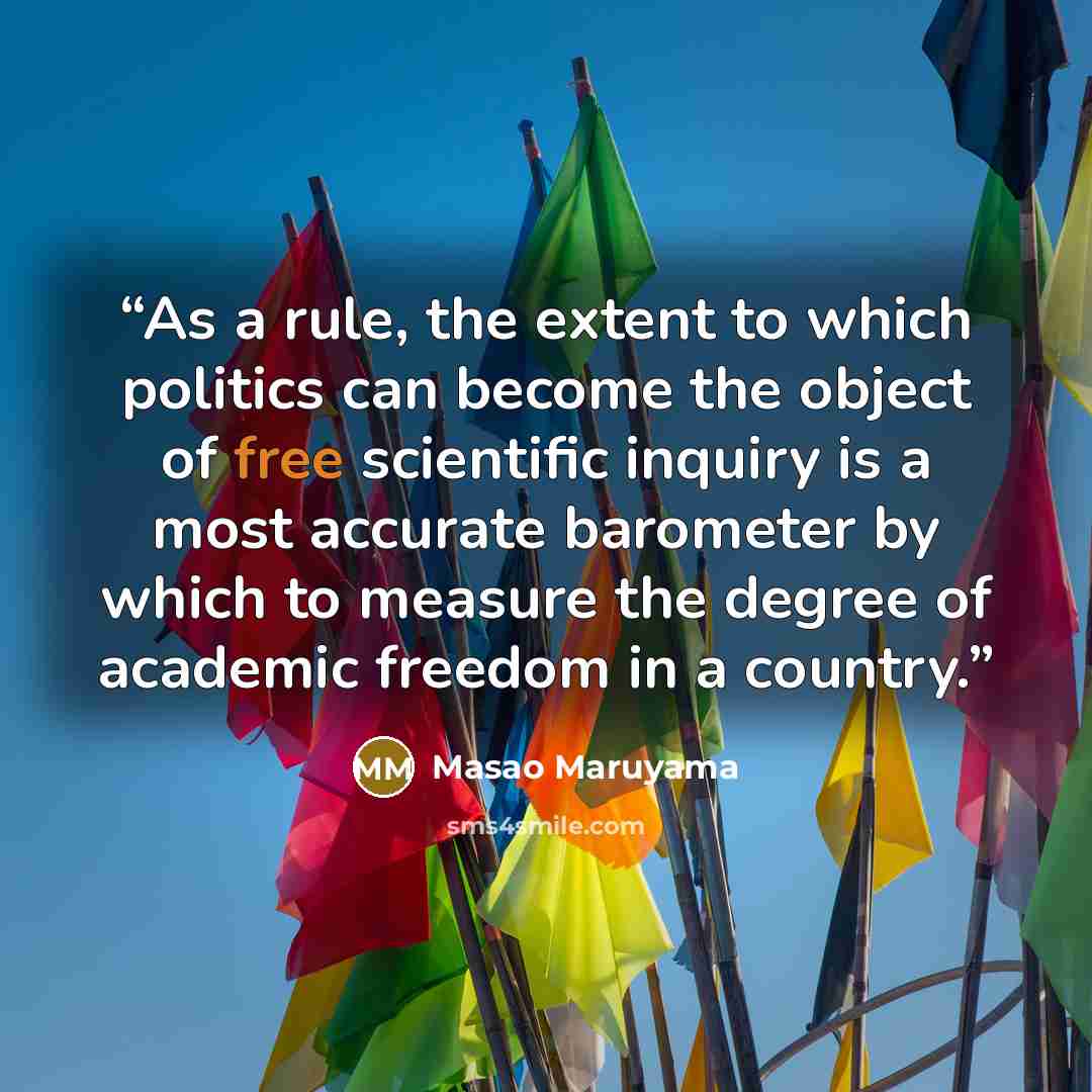 “As a rule, the extent to which politics can become the object of free scientific inquiry is a most accurate barometer by which to measure the degree of academic freedom in a country.” quote by Masao Maruyama