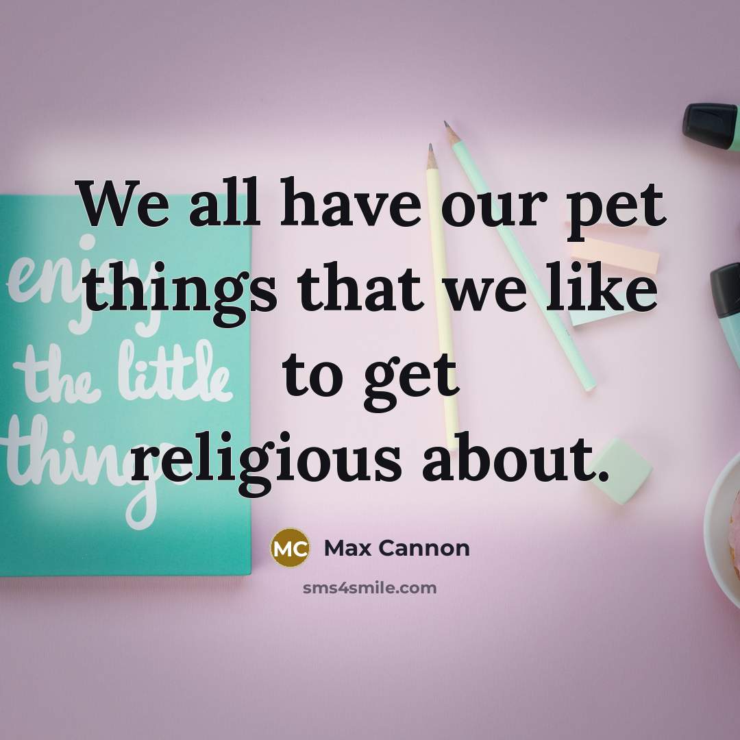 “We all have our pet things that we like to…” quote by Max Cannon