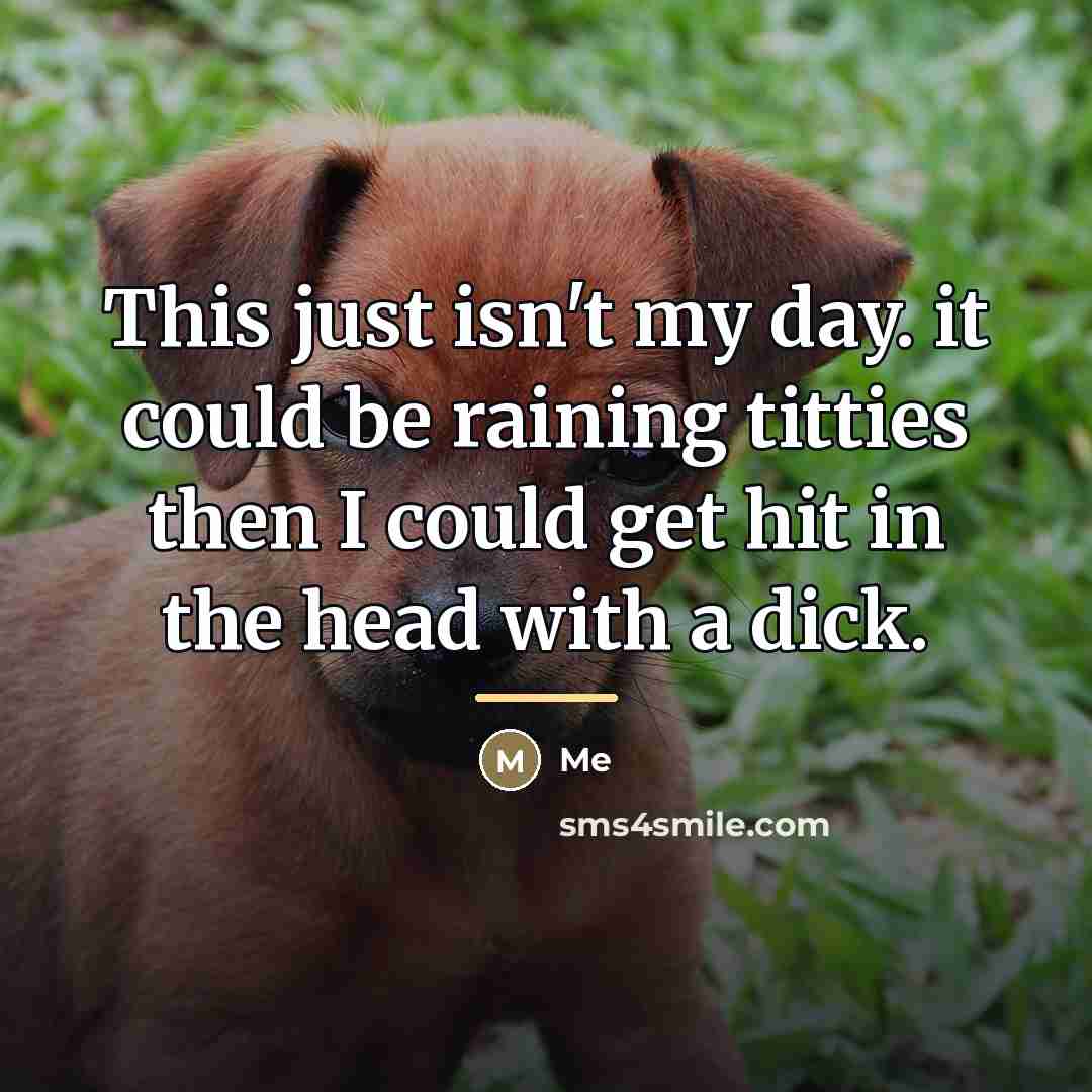 “This just isn't my day. it could be raining titties…” quote by Me