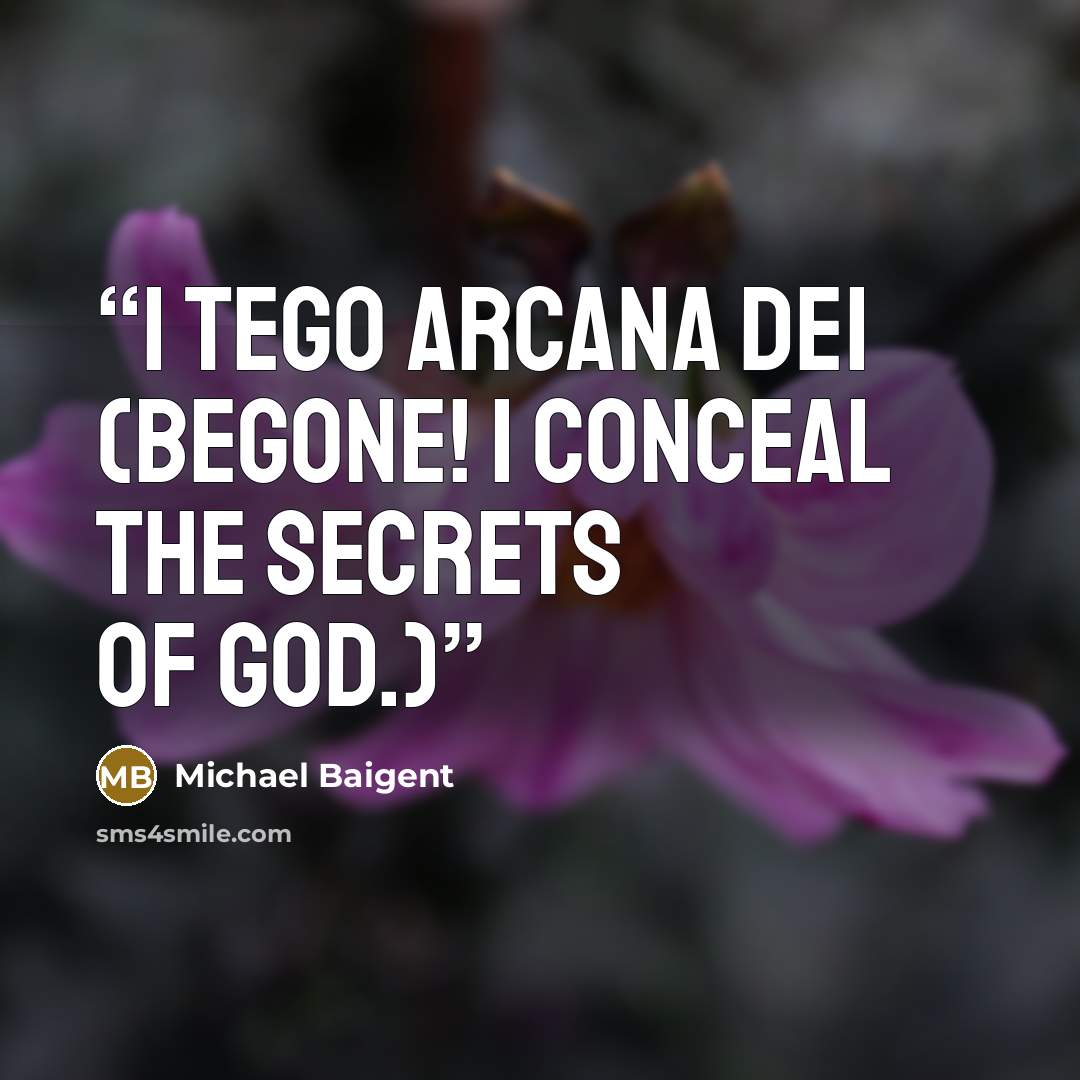 “I TEGO ARCANA DEI (BEGONE! I CONCEAL THE SECRETS OF GOD.)” quote by Michael Baigent