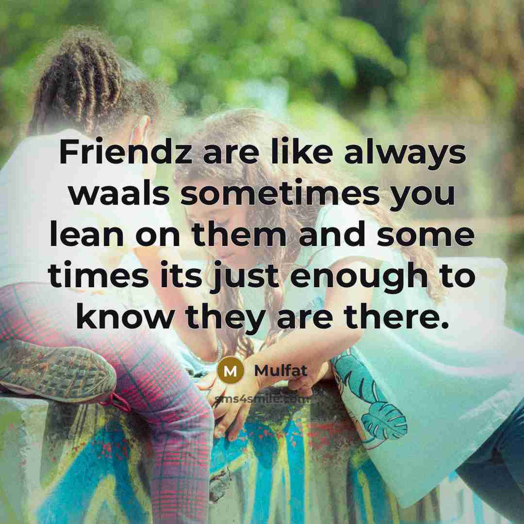 “Friendz are like always waals sometimes you lean on them and some times its just enough to know they are there.” quote by Mulfat