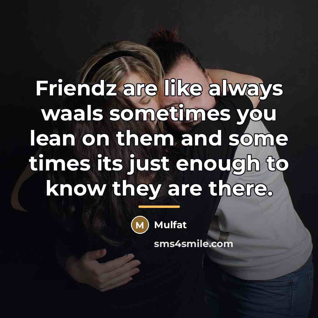 “Friendz are like always waals sometimes you lean on them…” quote by Mulfat