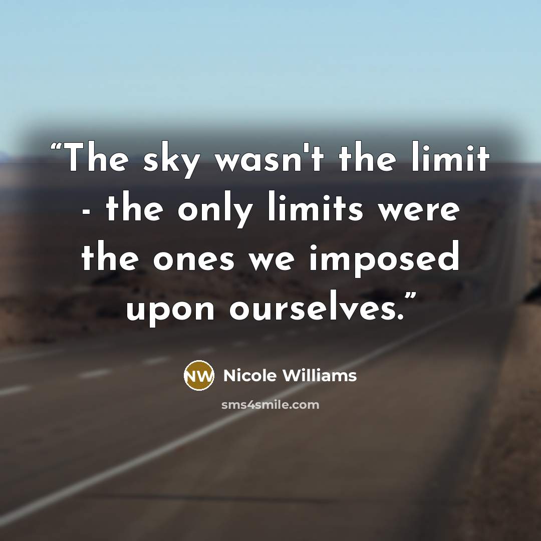 “The sky wasn't the limit - the only limits were the ones we imposed upon ourselves.” quote by Nicole Williams