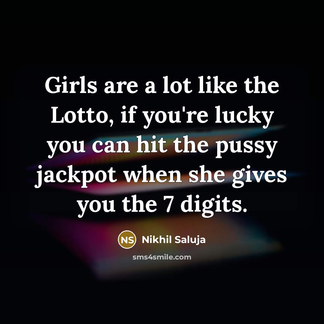 “Girls are a lot like the Lotto, if you're lucky you can hit the pussy jackpot when she gives you the 7 digits.” quote by Nikhil Saluja