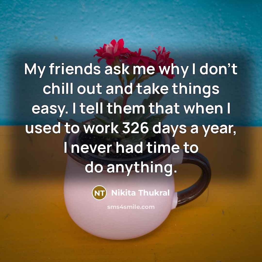 “My friends ask me why I don't chill out and…” quote by Nikita Thukral