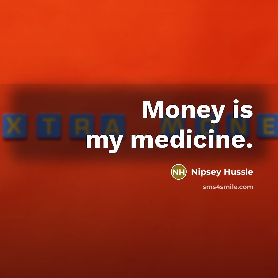“Money is my medicine.…” quote by Nipsey Hussle