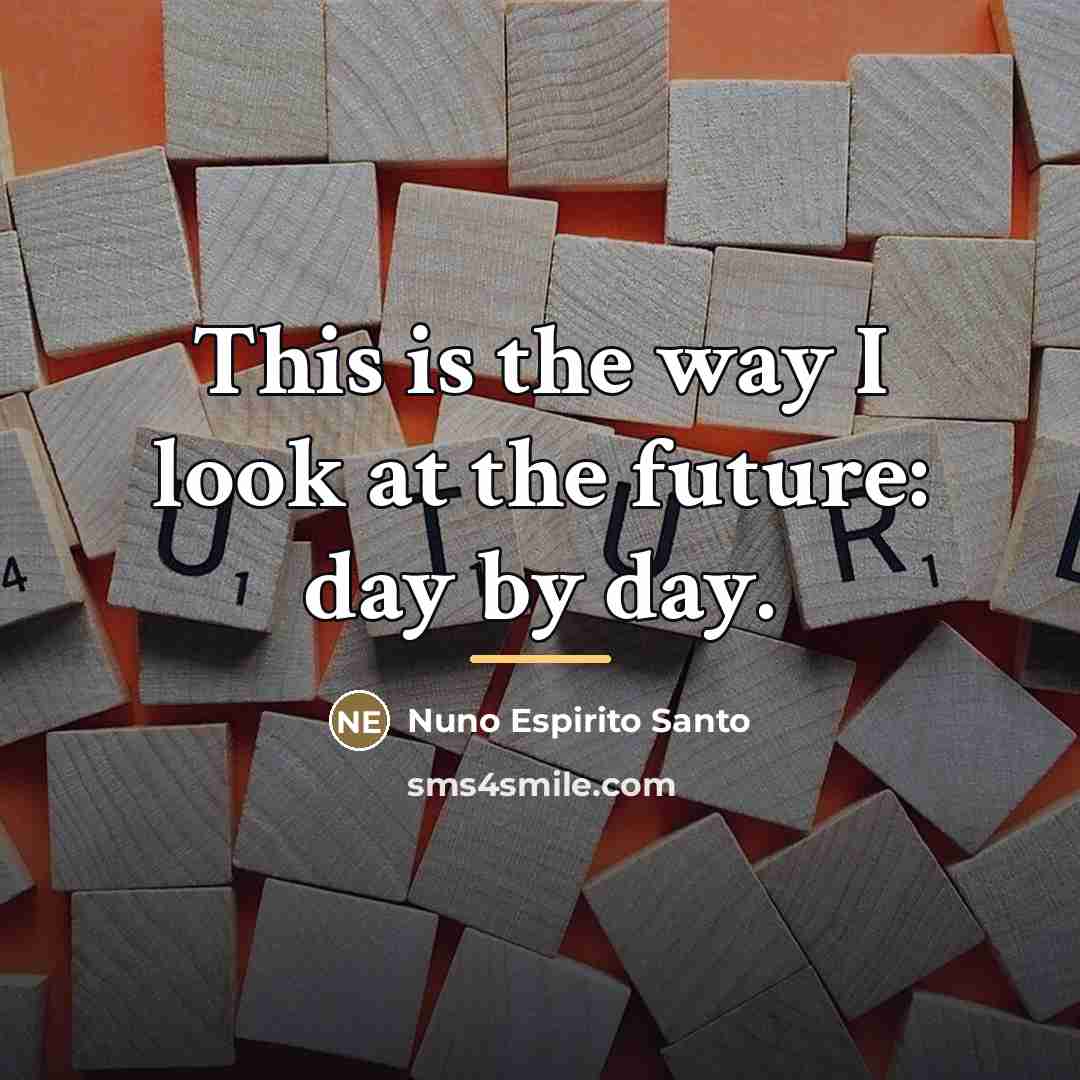 “This is the way I look at the future: day…” quote by Nuno Espirito Santo