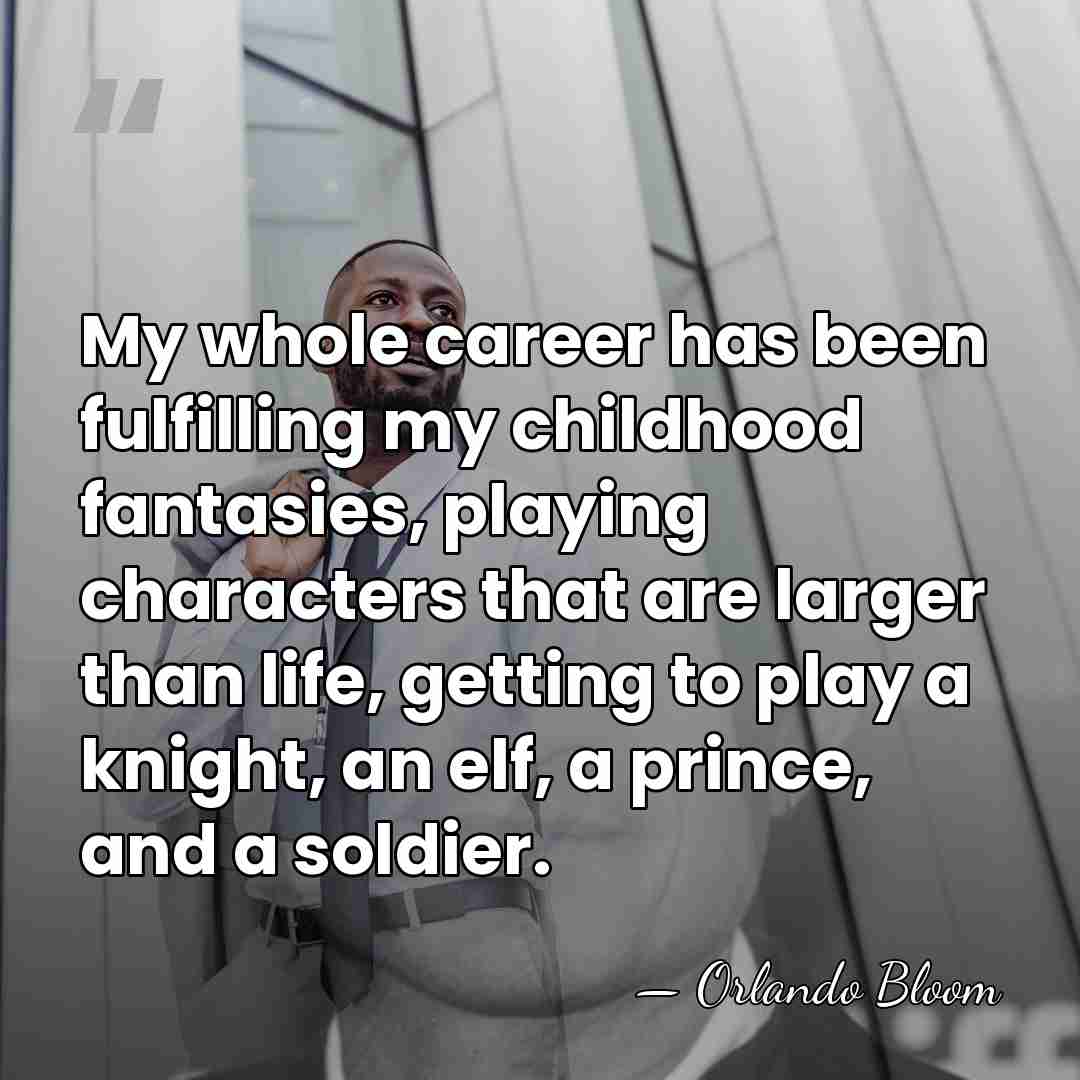 My whole career has been fulfilling my childhood fantasies, playing characters that&hellip; - Orlando Bloom