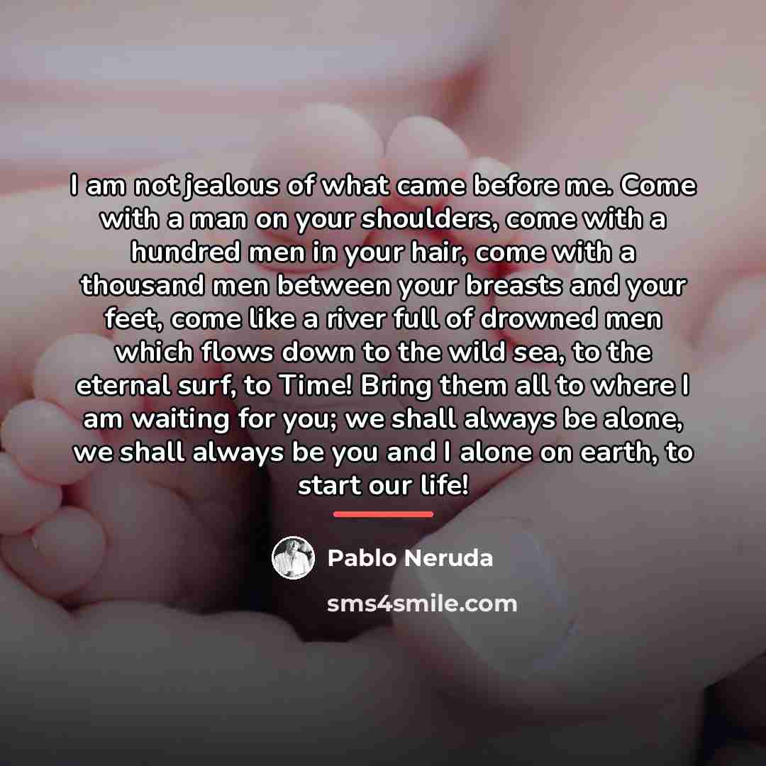 “I am not jealous of what came before me. Come…” quote by Pablo Neruda