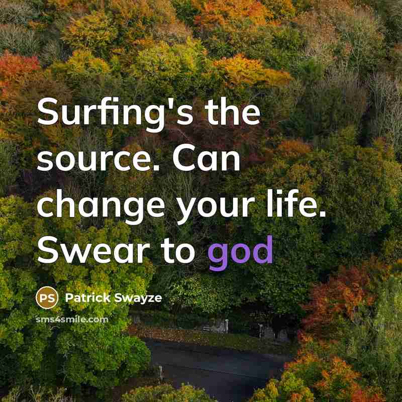 “Surfing's the source. Can change your life. Swear to god…” quote by Patrick Swayze
