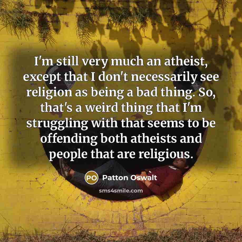 “I'm still very much an atheist, except that I don't…” quote by Patton Oswalt