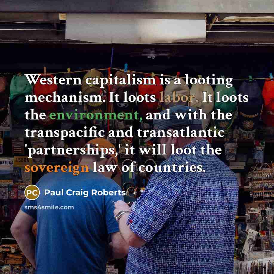 “Western capitalism is a looting mechanism. It loots labor. It…” quote by Paul Craig Roberts