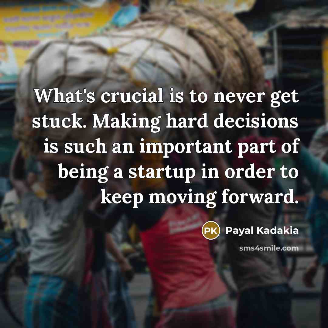 “What's crucial is to never get stuck. Making hard decisions…” quote by Payal Kadakia