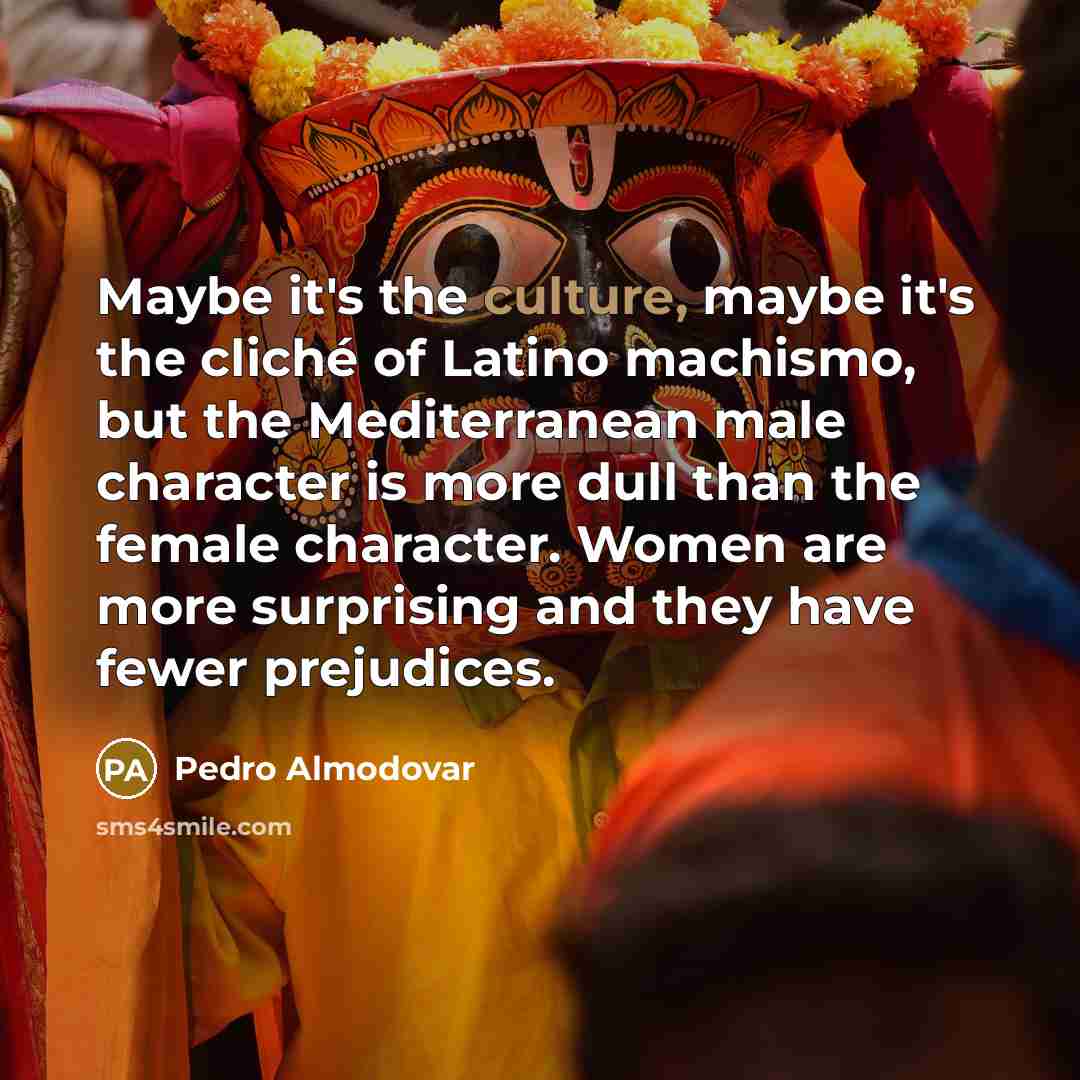 “Maybe it's the culture, maybe it's the cliché of Latino…” quote by Pedro Almodovar