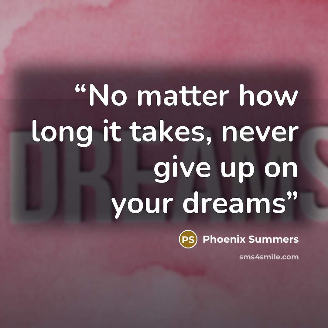 “No matter how long it takes, never give up on your dreams” quote by Phoenix Summers