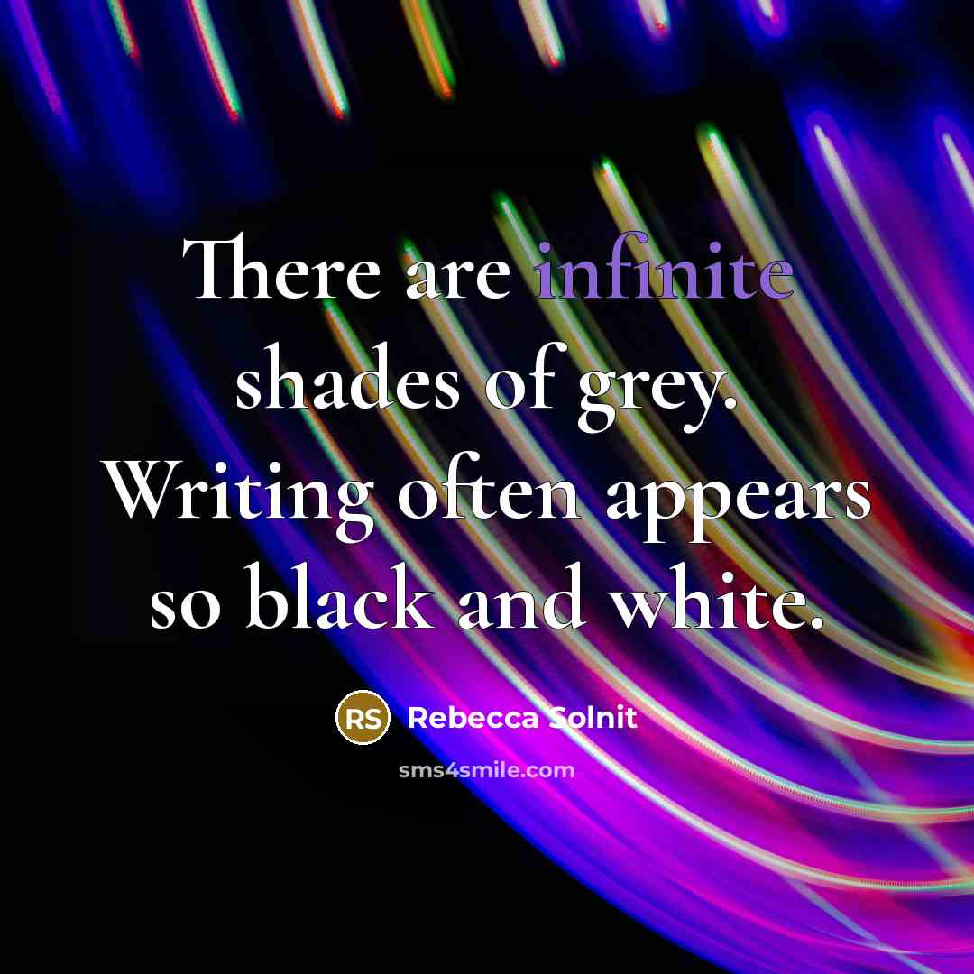 “There are infinite shades of grey. Writing often appears so…” quote by Rebecca Solnit