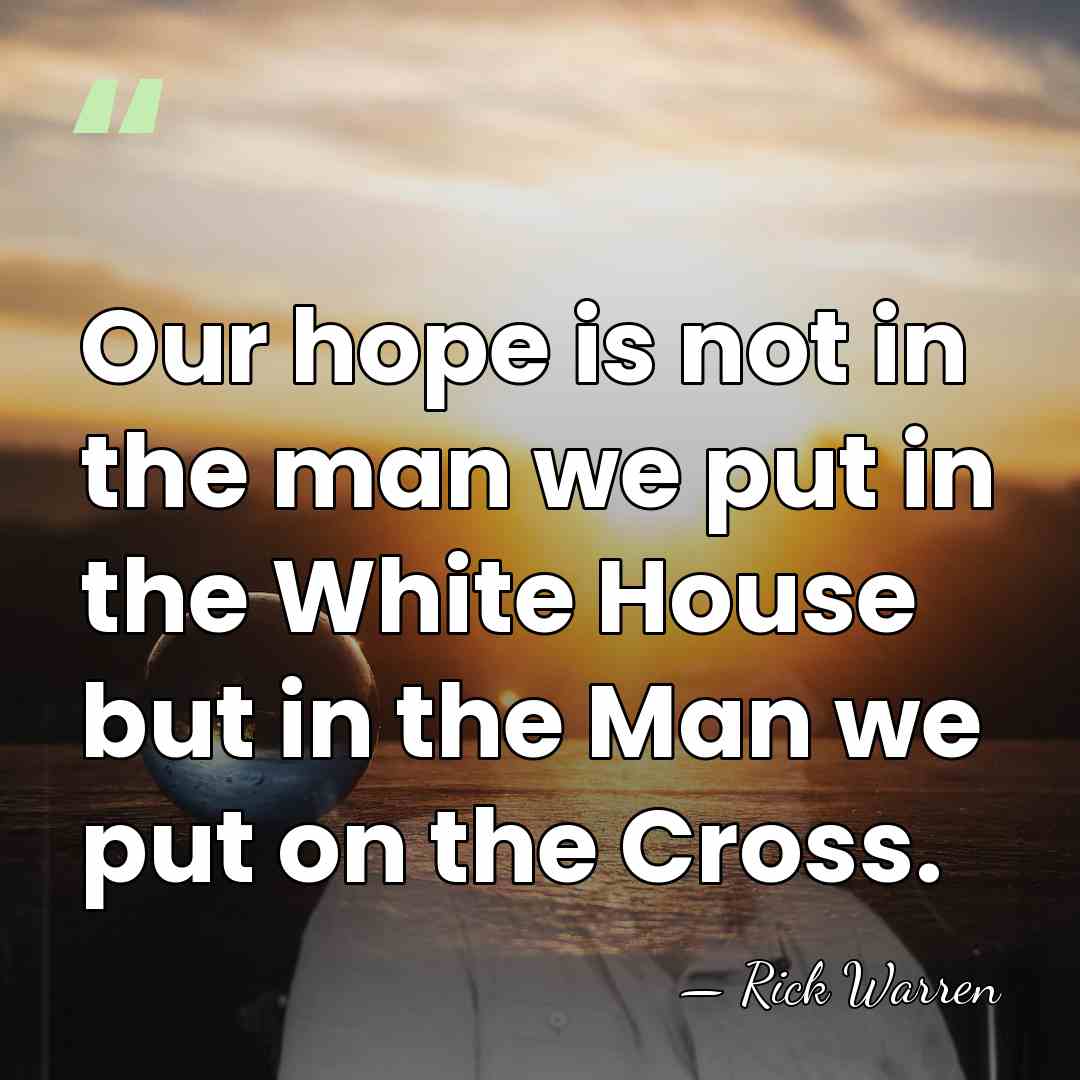Our hope is not in the man we put in the White&hellip; - Rick Warren