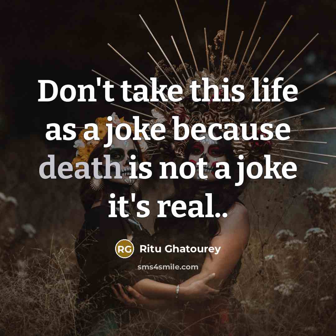 “Don't take this life as a joke because death is…” quote by Ritu Ghatourey