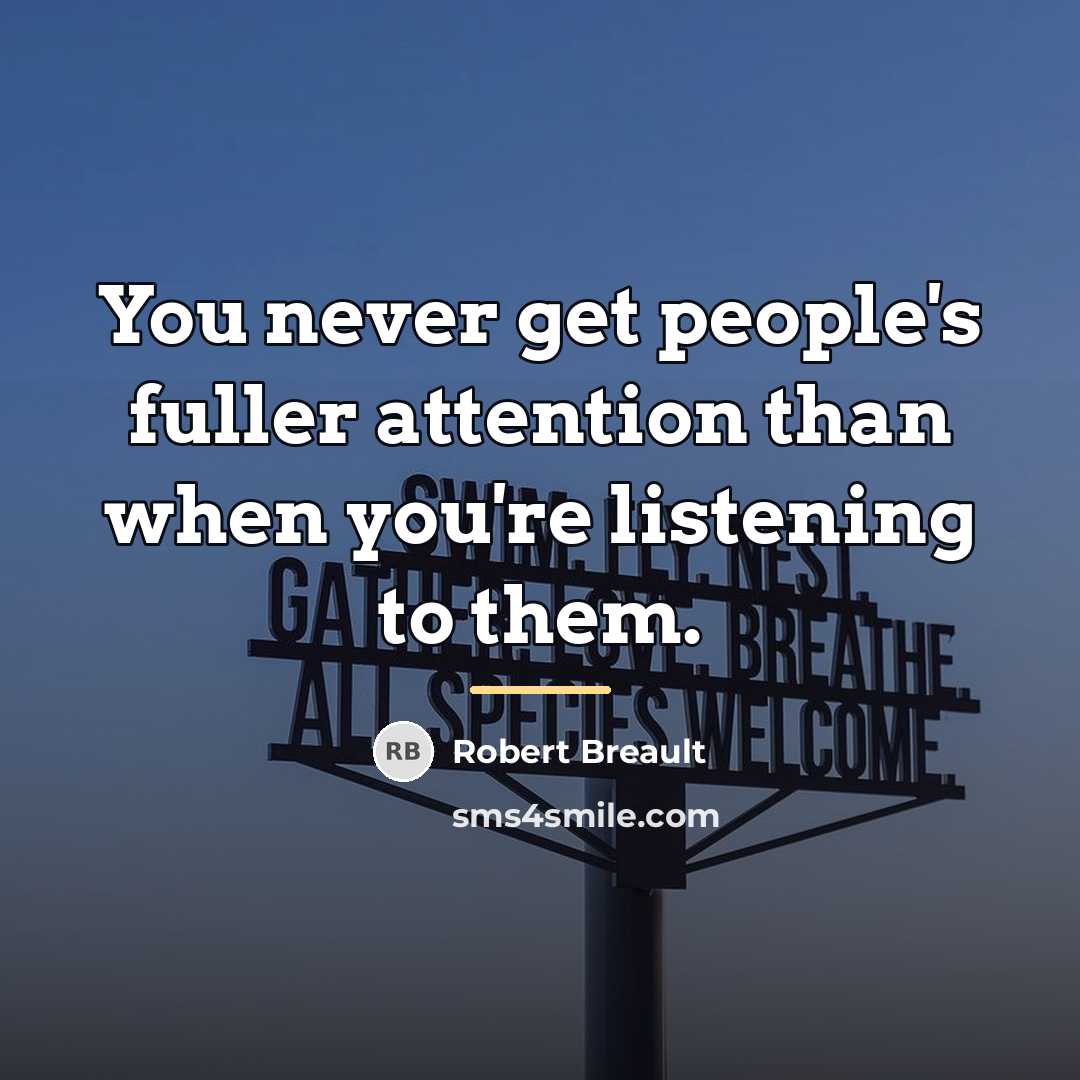 “You never get people's fuller attention than when you're listening…” quote by Robert Breault