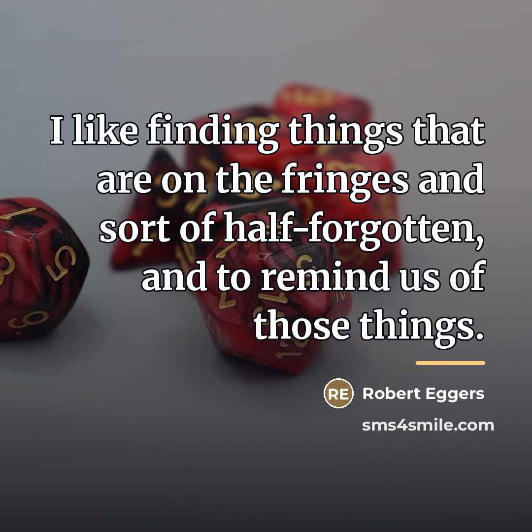 “I like finding things that are on the fringes and…” quote by Robert Eggers