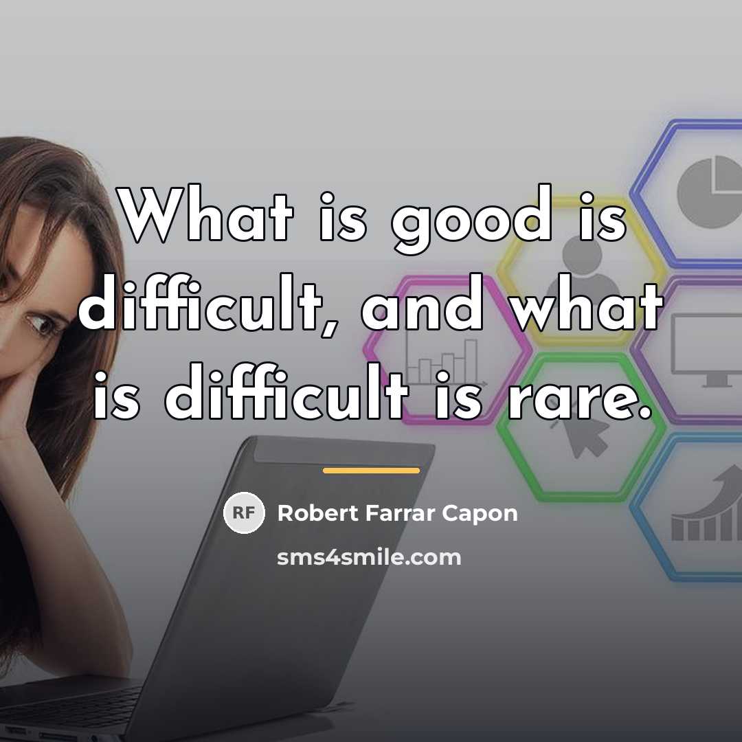 “What is good is difficult, and what is difficult is…” quote by Robert Farrar Capon