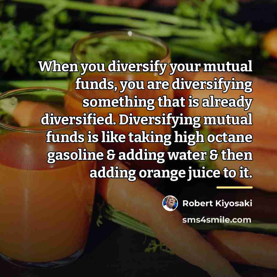 “When you diversify your mutual funds, you are diversifying something…” quote by Robert Kiyosaki