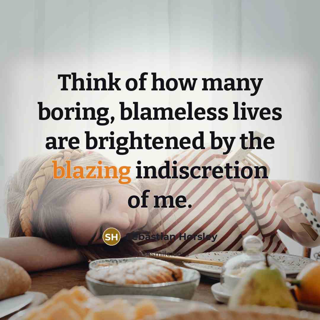 “Think of how many boring, blameless lives are brightened by…” quote by Sebastian Horsley