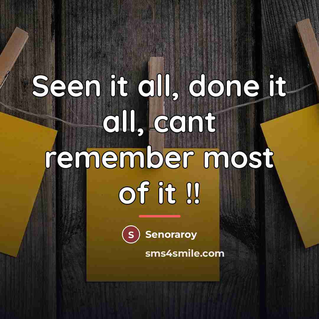 “Seen it all, done it all, cant remember most of…” quote by Senoraroy
