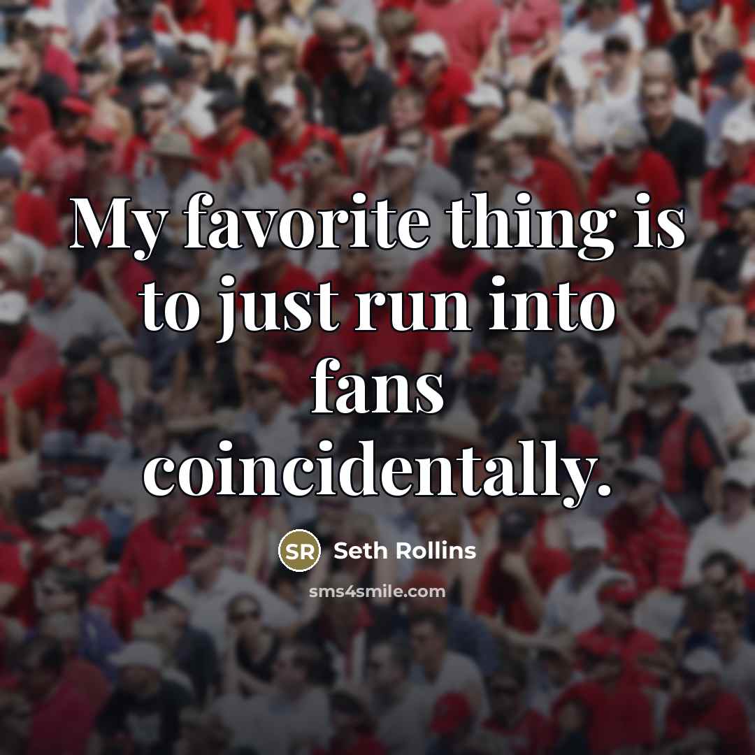 “My favorite thing is to just run into fans coincidentally.…” quote by Seth Rollins