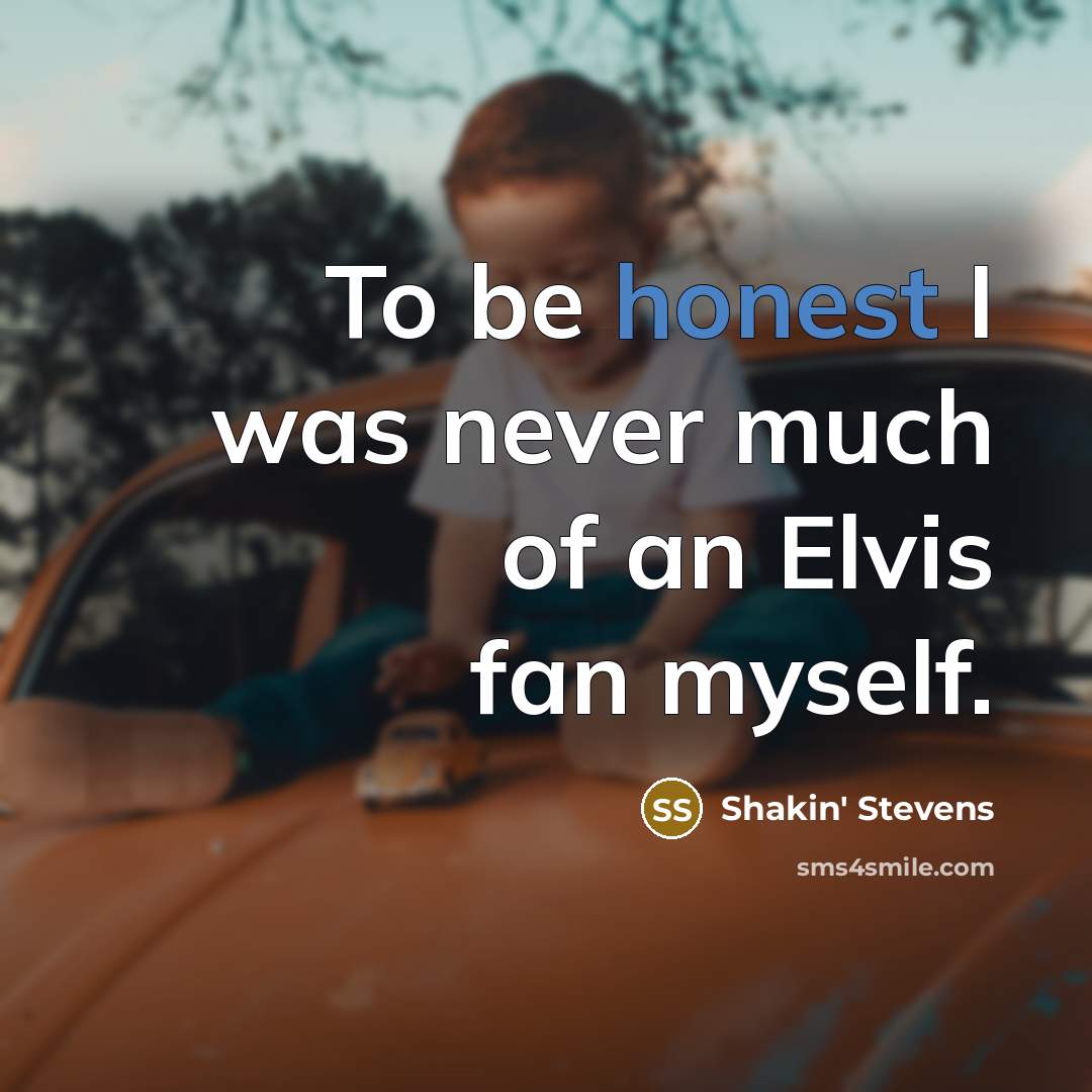 “To be honest I was never much of an Elvis fan myself.” quote by Shakin' Stevens