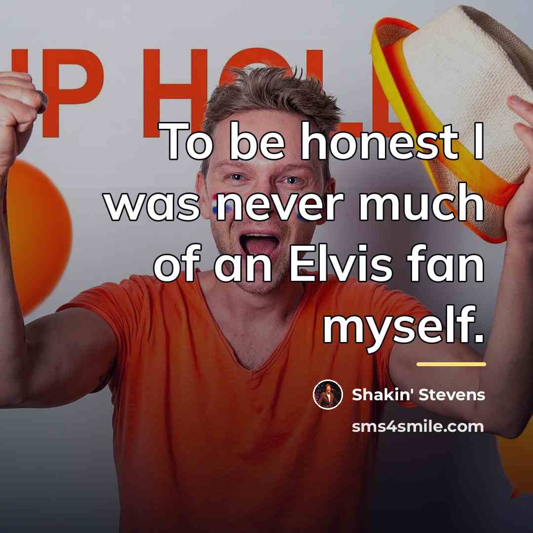 “To be honest I was never much of an Elvis…” quote by Shakin' Stevens