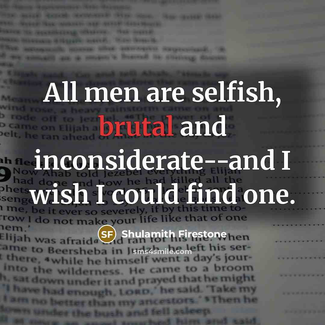 “All men are selfish, brutal and inconsiderate--and I wish I…” quote by Shulamith Firestone
