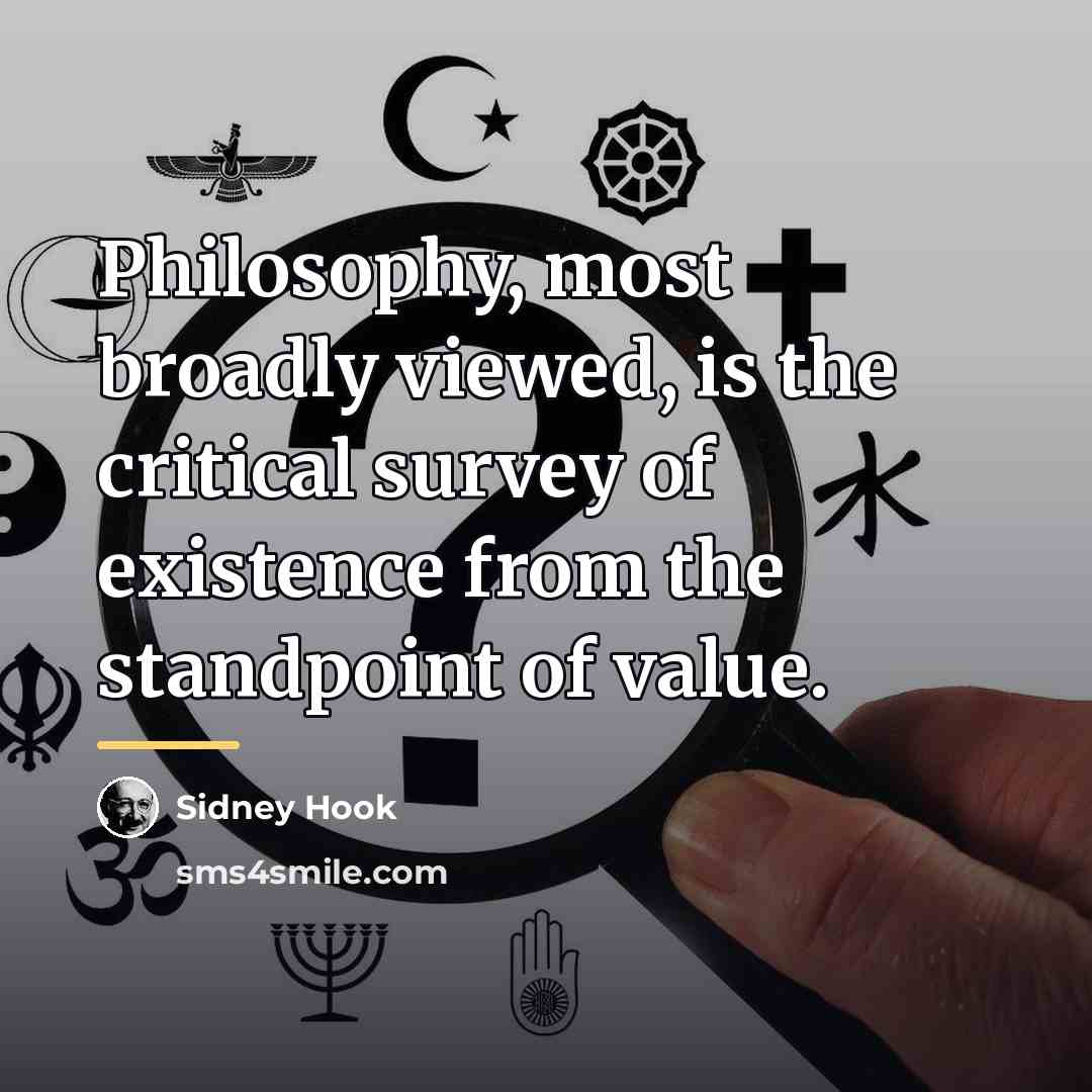 “Philosophy, most broadly viewed, is the critical survey of existence…” quote by Sidney Hook