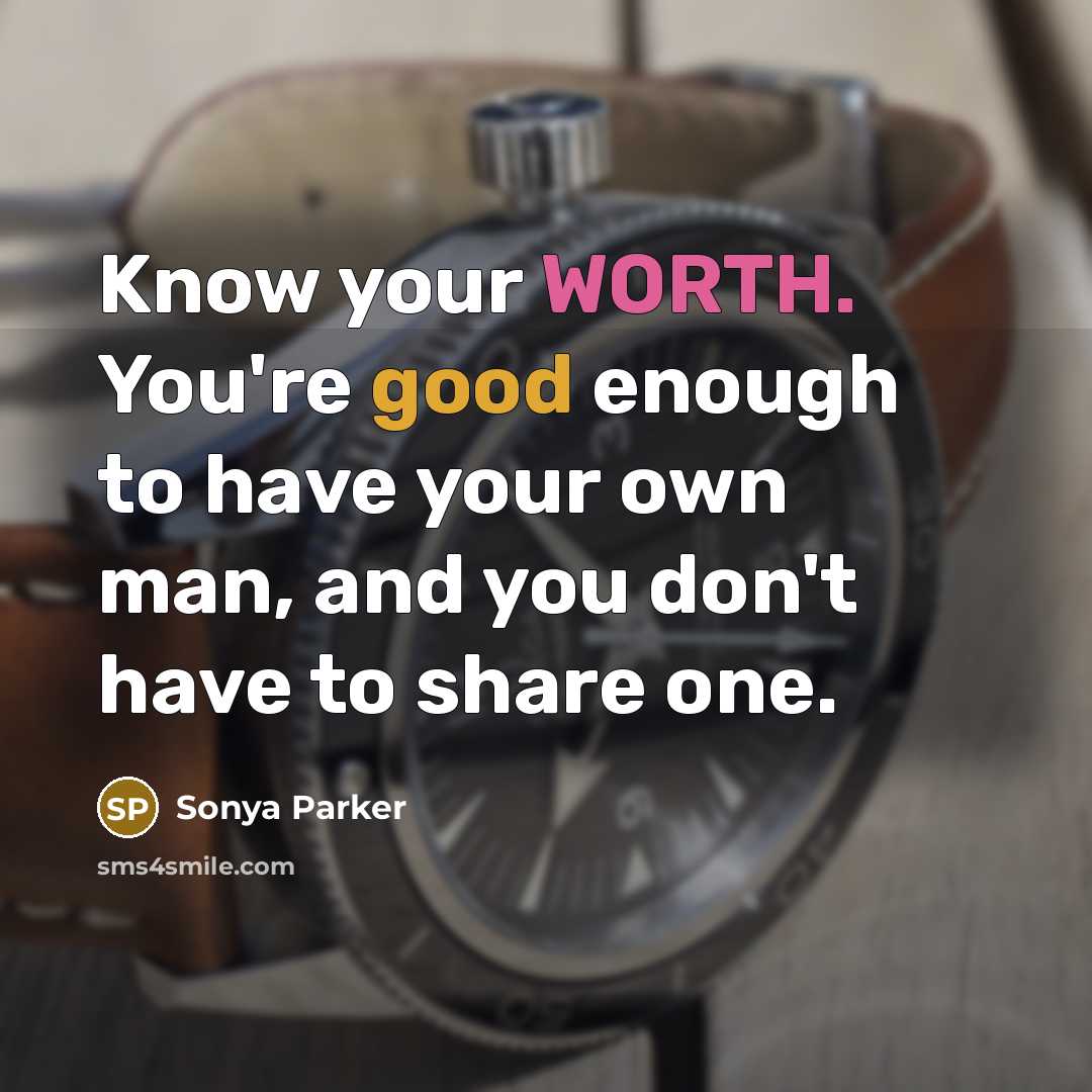 “Know your WORTH. You're good enough to have your own man, and you don't have to share one.” quote by Sonya Parker